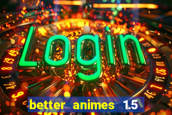 better animes 1.5 apk download